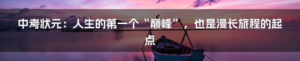 中考状元:人生的第一个“巅峰”,也是漫长旅程的起点