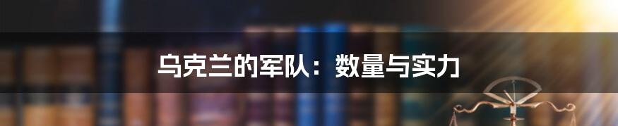 乌克兰的军队：数量与实力