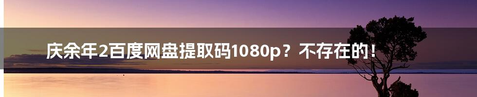 庆余年2百度网盘提取码1080p？不存在的！