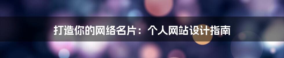 打造你的网络名片:个人网站设计指南