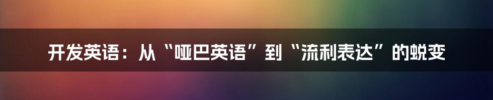 开发英语:从“哑巴英语”到“流利表达”的蜕变