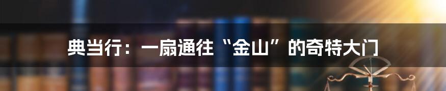 典当行：一扇通往“金山”的奇特大门