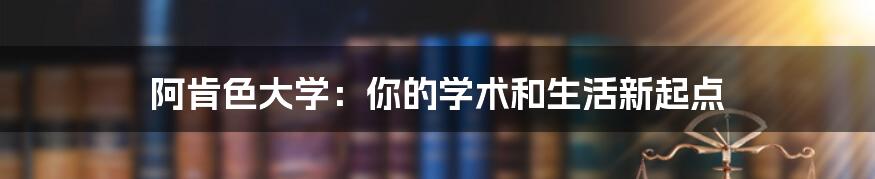 阿肯色大学:你的学术和生活新起点