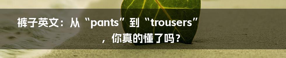 裤子英文:从“pants”到“trousers”,你真的懂了吗?