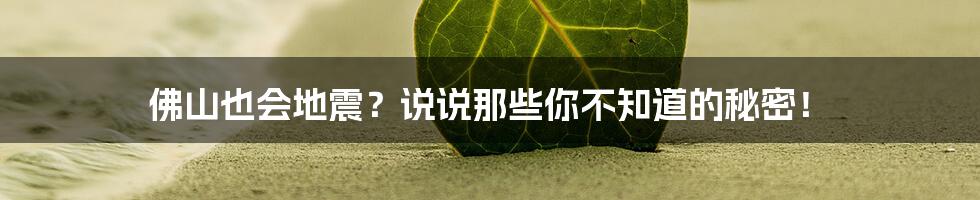 佛山也会地震?说说那些你不知道的秘密!