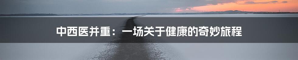 中西医并重:一场关于健康的奇妙旅程