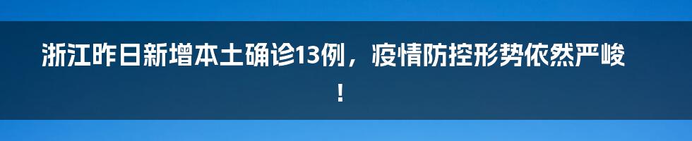 浙江昨日新增本土确诊13例,疫情防控形势依然严峻!