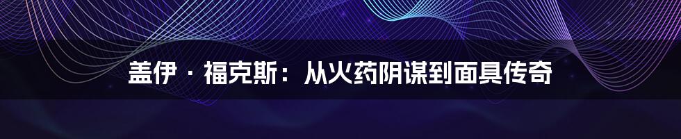 盖伊·福克斯:从火药阴谋到面具传奇
