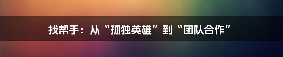 找帮手:从“孤独英雄”到“团队合作”