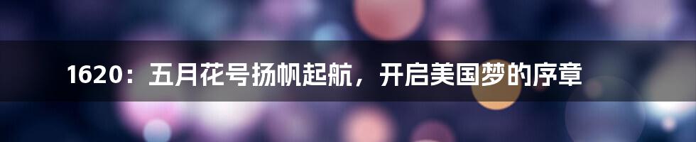 1620:五月花号扬帆起航,开启美国梦的序章