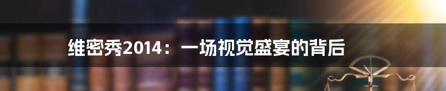 维密秀2014:一场视觉盛宴的背后