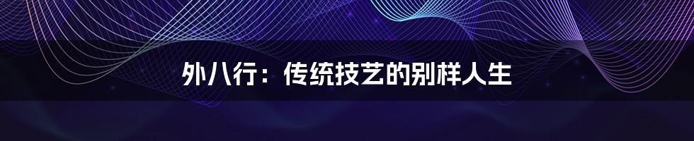 外八行:传统技艺的别样人生