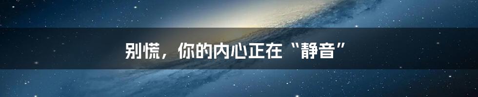 别慌,你的内心正在“静音”