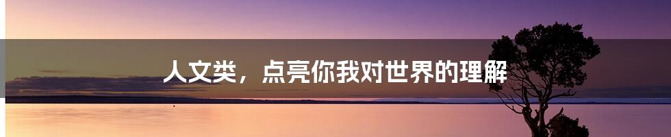 人文类,点亮你我对世界的理解
