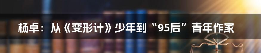 杨卓:从《变形计》少年到“95后”青年作家