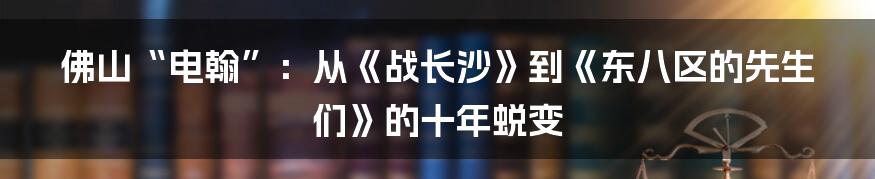 佛山“电翰”：从《战长沙》到《东八区的先生们》的十年蜕变