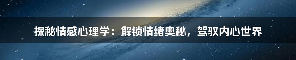 探秘情感心理学:解锁情绪奥秘,驾驭内心世界