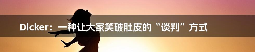 Dicker：一种让大家笑破肚皮的“谈判”方式