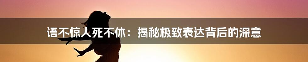 语不惊人死不休:揭秘极致表达背后的深意