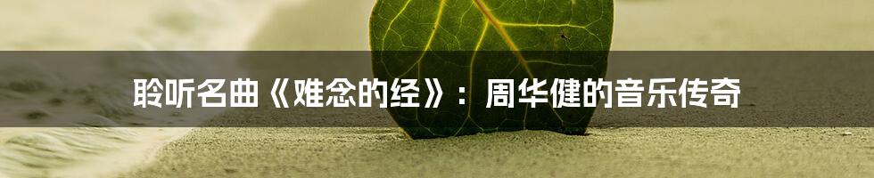 聆听名曲《难念的经》:周华健的音乐传奇