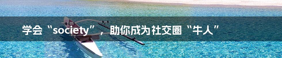 学会“society”,助你成为社交圈“牛人”