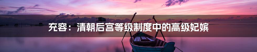 充容:清朝后宫等级制度中的高级妃嫔