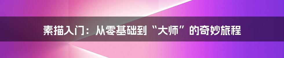 素描入门:从零基础到“大师”的奇妙旅程
