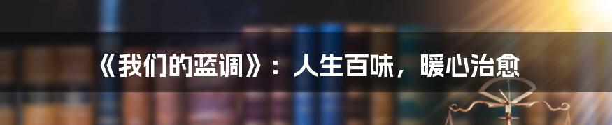 《我们的蓝调》:人生百味,暖心治愈