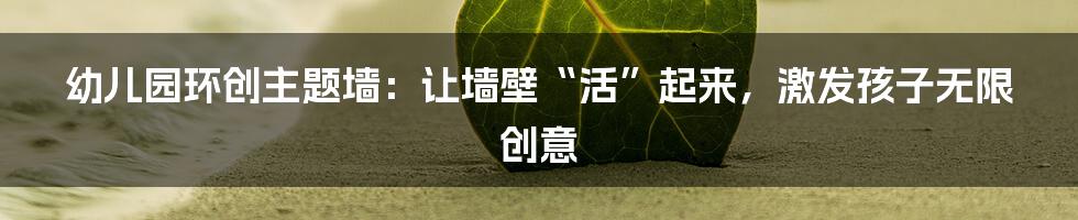 幼儿园环创主题墙:让墙壁“活”起来,激发孩子无限创意