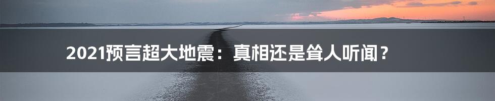 2021预言超大地震:真相还是耸人听闻?