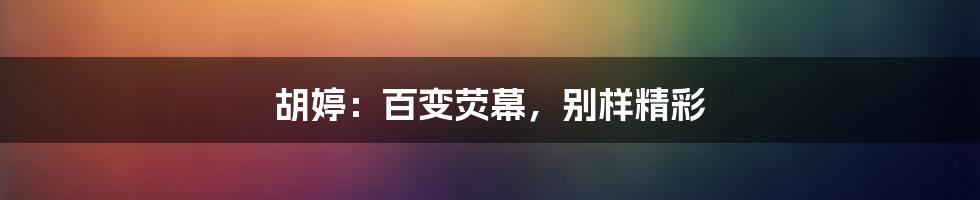 胡婷:百变荧幕,别样精彩