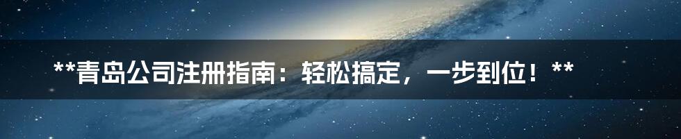**青岛公司注册指南：轻松搞定，一步到位！**