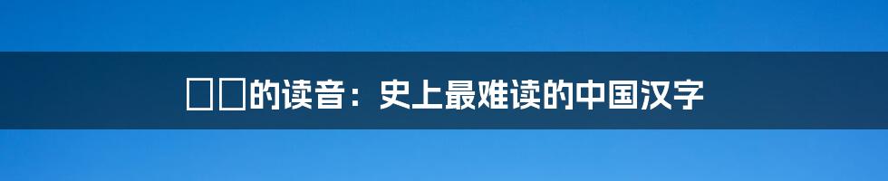 罖亽的读音：史上最难读的中国汉字