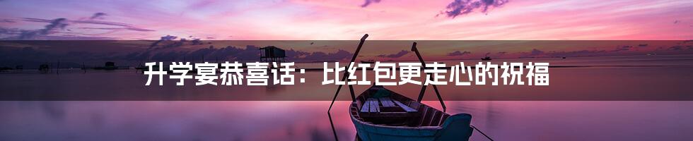 升学宴恭喜话:比红包更走心的祝福