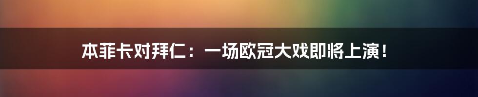 本菲卡对拜仁:一场欧冠大戏即将上演!