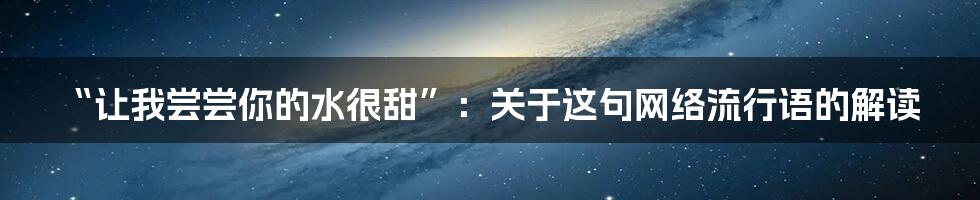 “让我尝尝你的水很甜”:关于这句网络流行语的解读