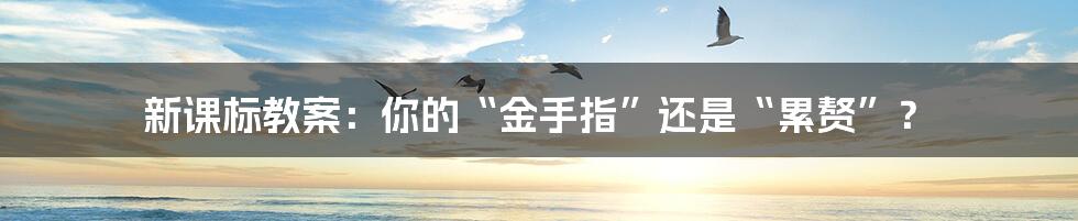 新课标教案：你的“金手指”还是“累赘”？