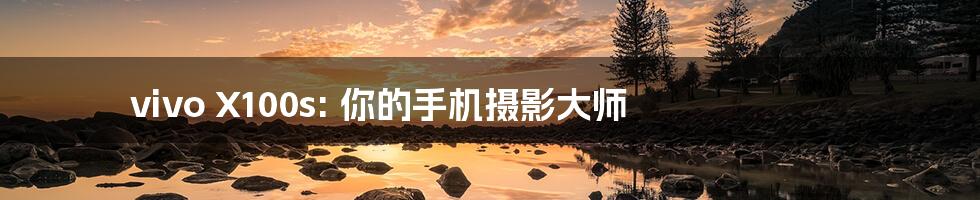 vivo X100s: 你的手机摄影大师