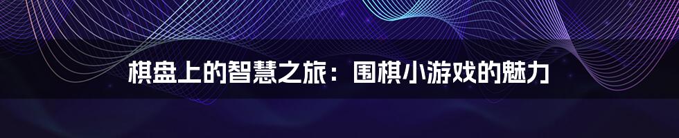 棋盘上的智慧之旅:围棋小游戏的魅力