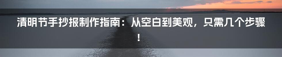 清明节手抄报制作指南：从空白到美观，只需几个步骤！