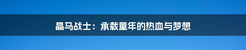 晶马战士：承载童年的热血与梦想