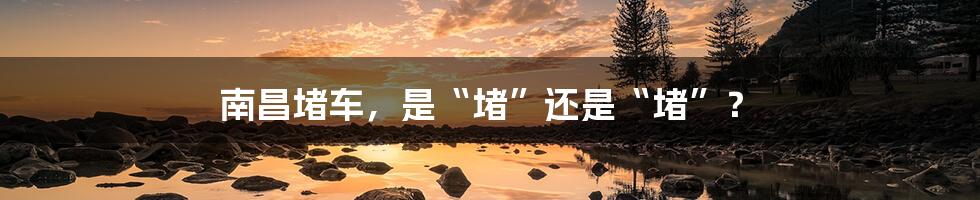南昌堵车,是“堵”还是“堵”?