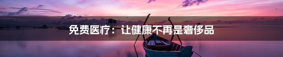 免费医疗:让健康不再是奢侈品