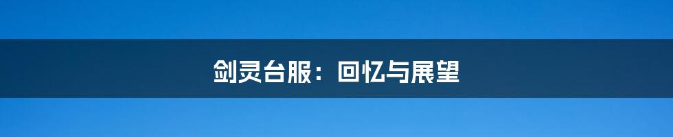 剑灵台服:回忆与展望