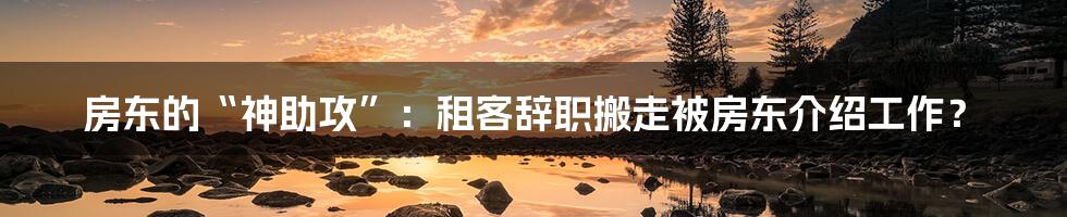 房东的“神助攻”:租客辞职搬走被房东介绍工作?