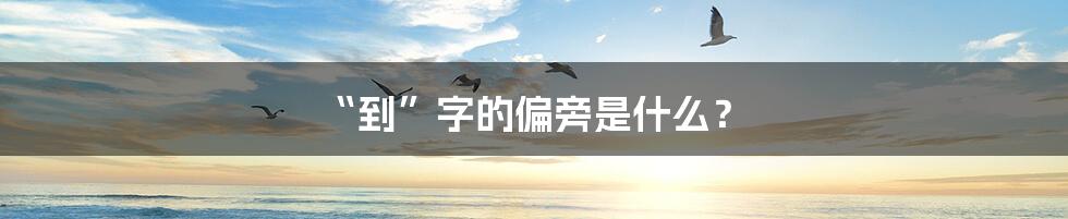 “到”字的偏旁是什么?