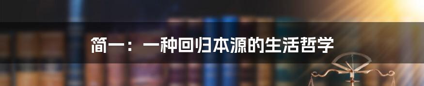 简一:一种回归本源的生活哲学
