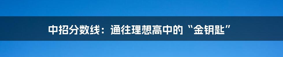 中招分数线:通往理想高中的“金钥匙”