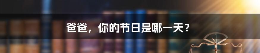 爸爸,你的节日是哪一天?