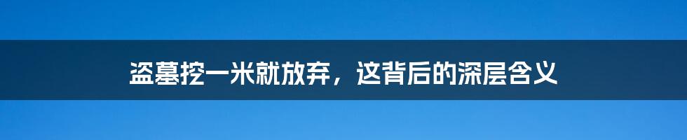 盗墓挖一米就放弃，这背后的深层含义